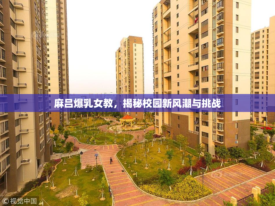 麻吕爆乳女教，揭秘校园新风潮与挑战