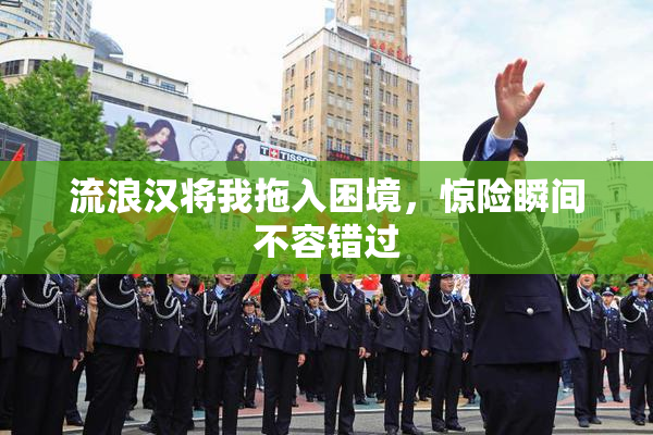 流浪汉将我拖入困境，惊险瞬间不容错过