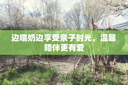 边喂奶边享受亲子时光，温馨陪伴更有爱