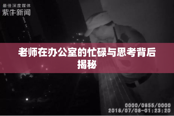 老师在办公室的忙碌与思考背后揭秘