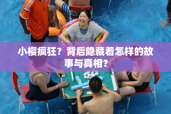 小樱疯狂？背后隐藏着怎样的故事与真相？