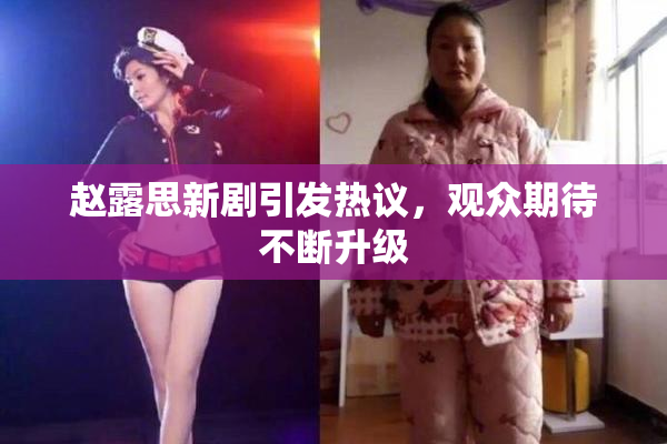 赵露思新剧引发热议，观众期待不断升级