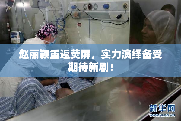 赵丽颖重返荧屏，实力演绎备受期待新剧！