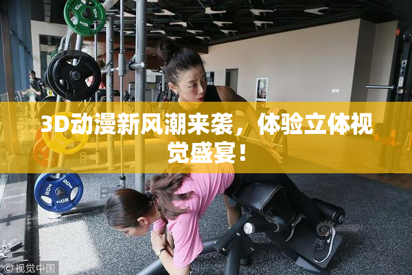 3D动漫新风潮来袭，体验立体视觉盛宴！