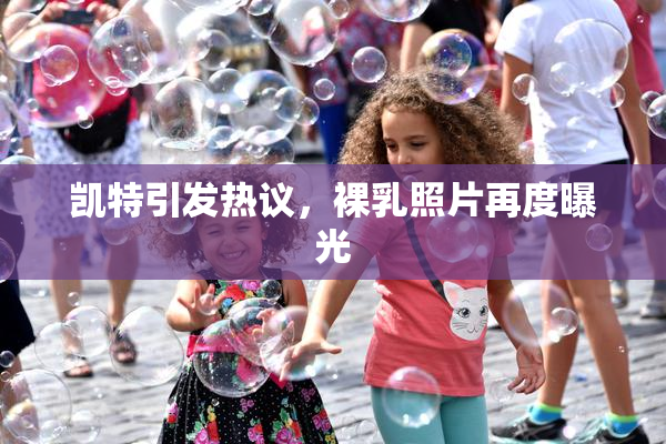 凯特引发热议，裸乳照片再度曝光