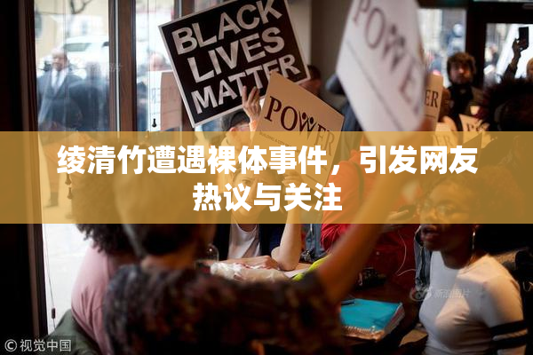 绫清竹遭遇裸体事件，引发网友热议与关注
