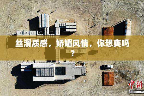 丝滑质感，娇媚风情，你想爽吗？