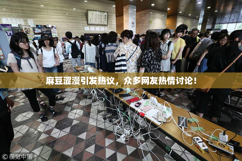 麻豆涩漫引发热议，众多网友热情讨论！