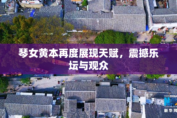 琴女黄本再度展现天赋，震撼乐坛与观众