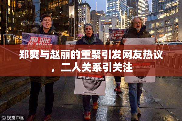 郑爽与赵丽的重聚引发网友热议，二人关系引关注
