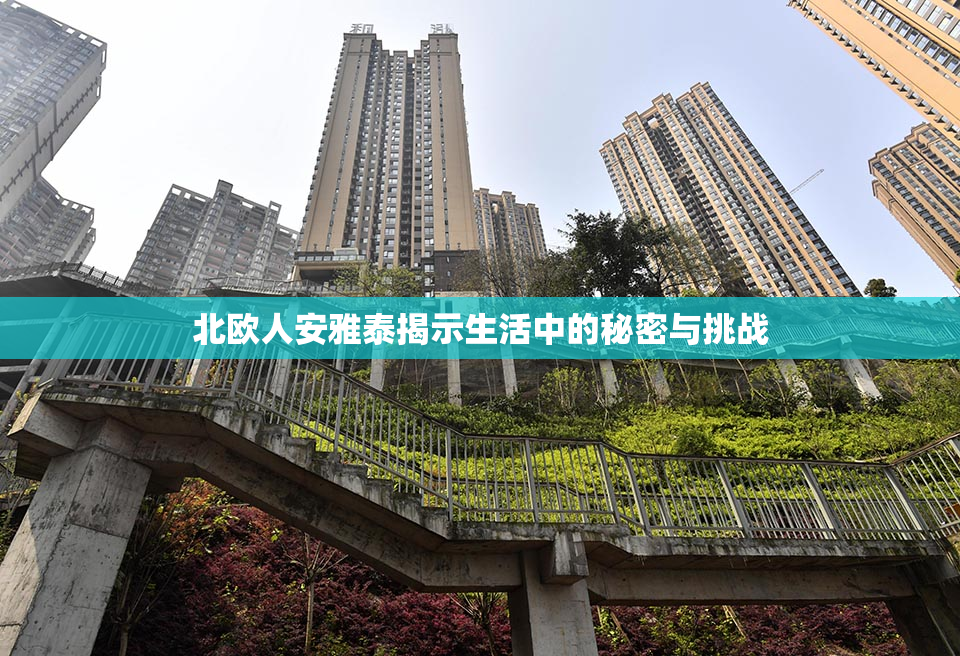北欧人安雅泰揭示生活中的秘密与挑战