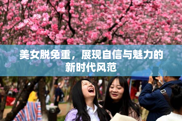美女脱免重，展现自信与魅力的新时代风范
