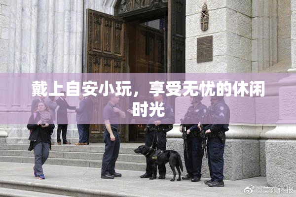 戴上自安小玩，享受无忧的休闲时光