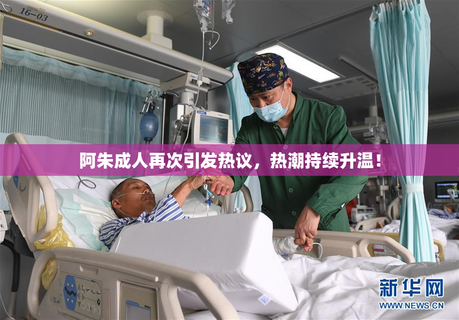阿朱成人再次引发热议，热潮持续升温！