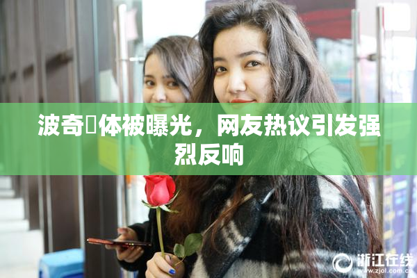 波奇祼体被曝光，网友热议引发强烈反响