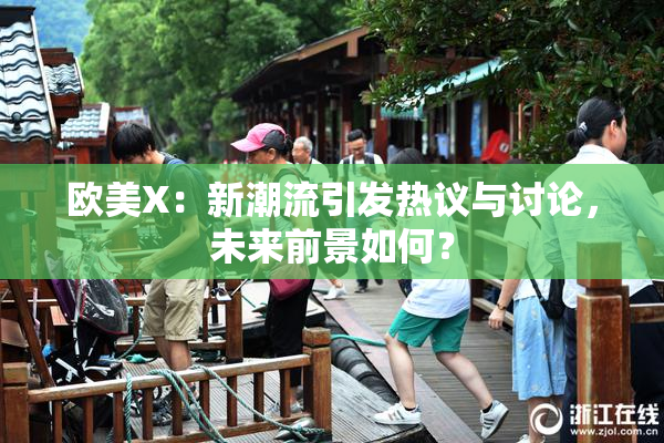 欧美X：新潮流引发热议与讨论，未来前景如何？