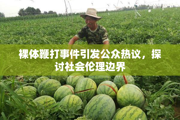 裸体鞭打事件引发公众热议，探讨社会伦理边界