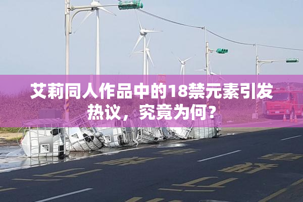 艾莉同人作品中的18禁元素引发热议，究竟为何？