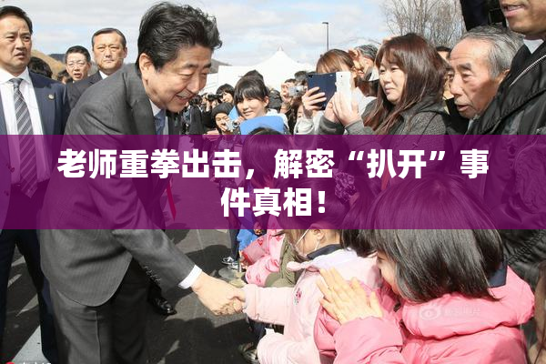 老师重拳出击，解密“扒开”事件真相！