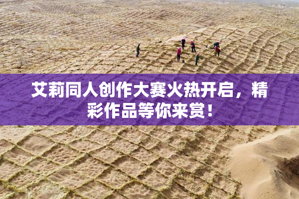 艾莉同人创作大赛火热开启，精彩作品等你来赏！