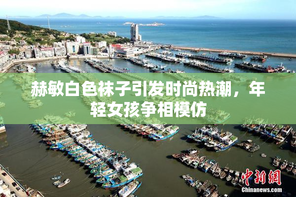 赫敏白色袜子引发时尚热潮，年轻女孩争相模仿