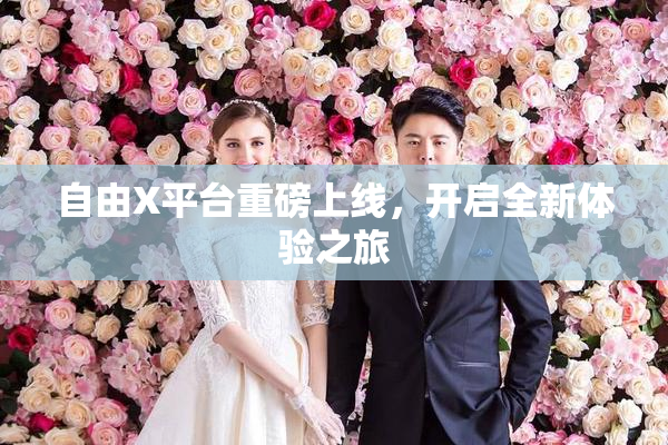 自由X平台重磅上线，开启全新体验之旅