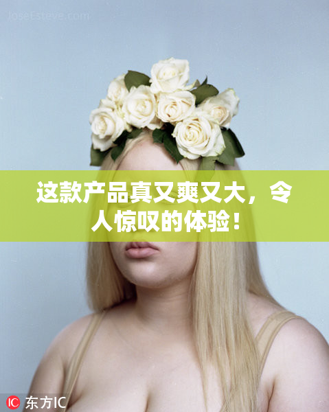 这款产品真又爽又大，令人惊叹的体验！