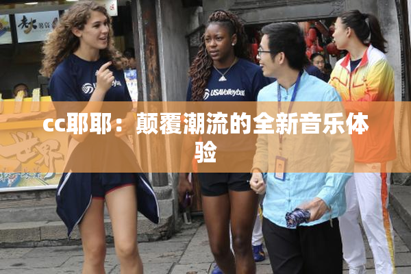 cc耶耶：颠覆潮流的全新音乐体验