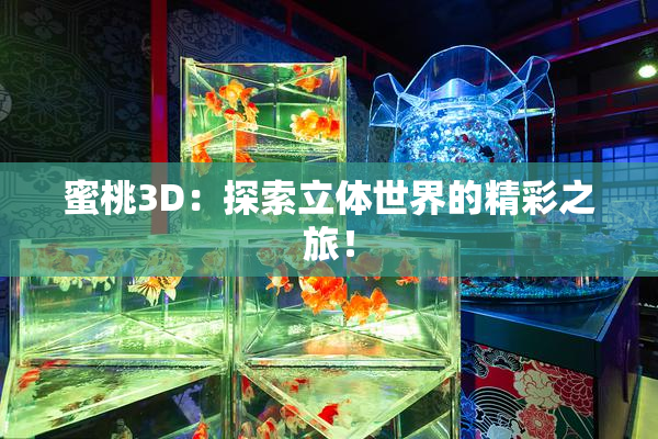 蜜桃3D：探索立体世界的精彩之旅！