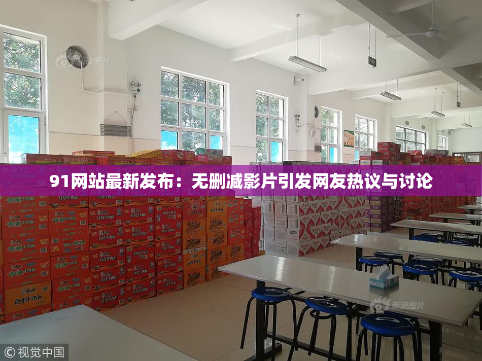 91网站最新发布：无删减影片引发网友热议与讨论