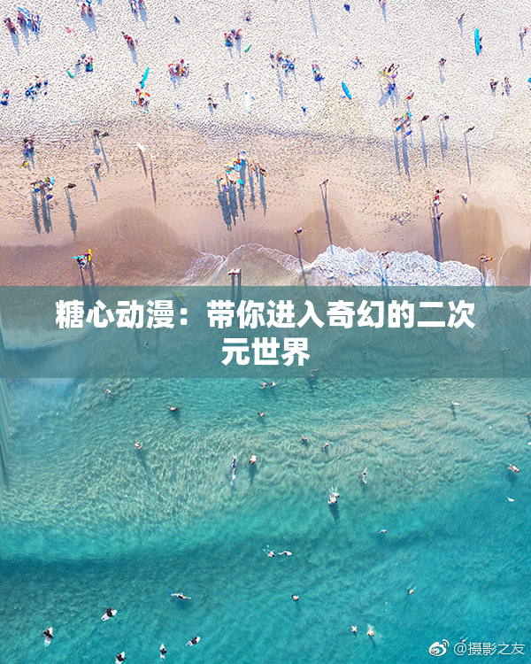 糖心动漫：带你进入奇幻的二次元世界