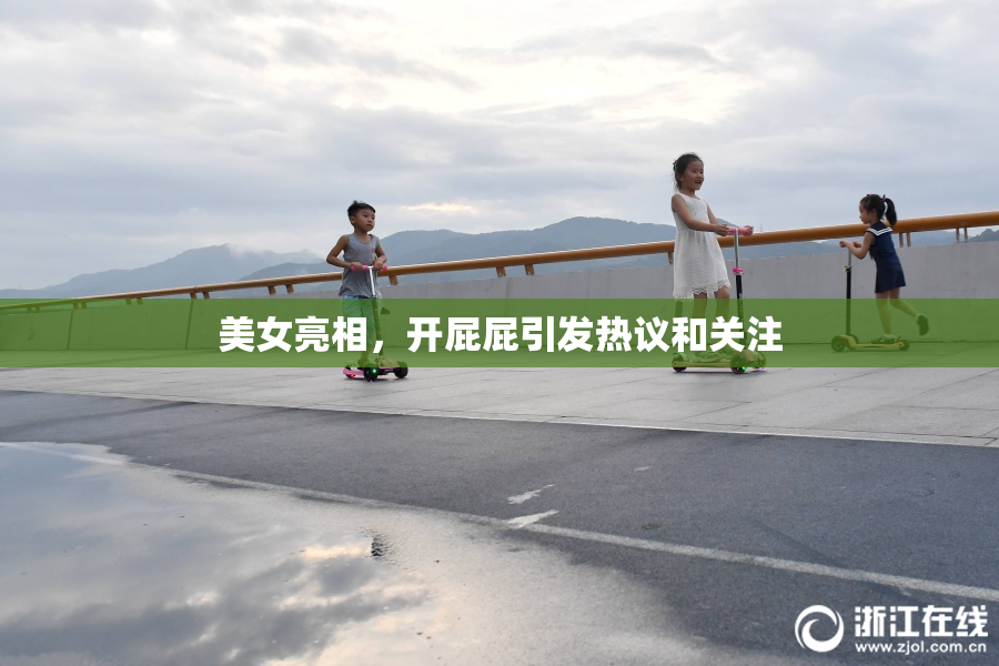 美女亮相，开屁屁引发热议和关注