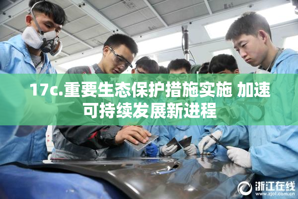 17c.重要生态保护措施实施 加速可持续发展新进程