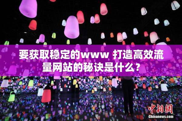 要获取稳定的www 打造高效流量网站的秘诀是什么？