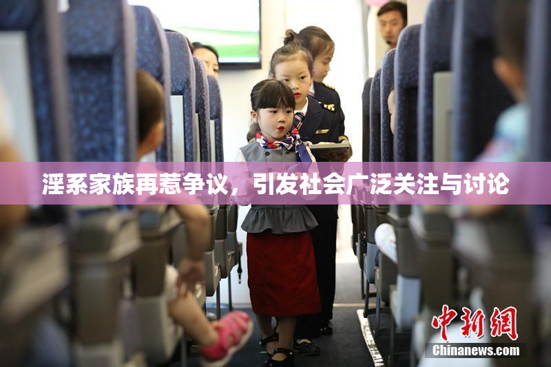 淫系家族再惹争议，引发社会广泛关注与讨论