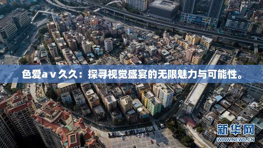 色爱aⅴ久久：探寻视觉盛宴的无限魅力与可能性。