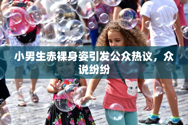 小男生赤裸身姿引发公众热议，众说纷纷