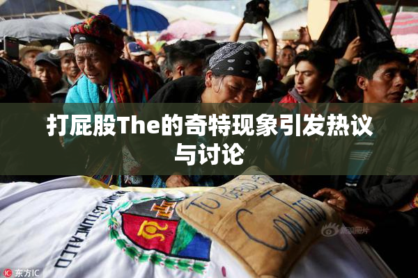打屁股The的奇特现象引发热议与讨论