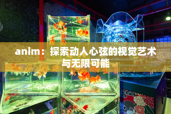 anim：探索动人心弦的视觉艺术与无限可能