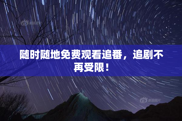 随时随地免费观看追番，追剧不再受限！