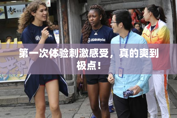 第一次体验刺激感受，真的爽到极点！