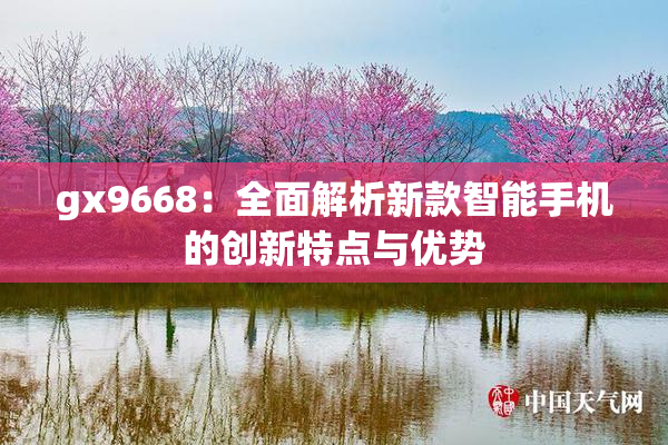 gx9668：全面解析新款智能手机的创新特点与优势