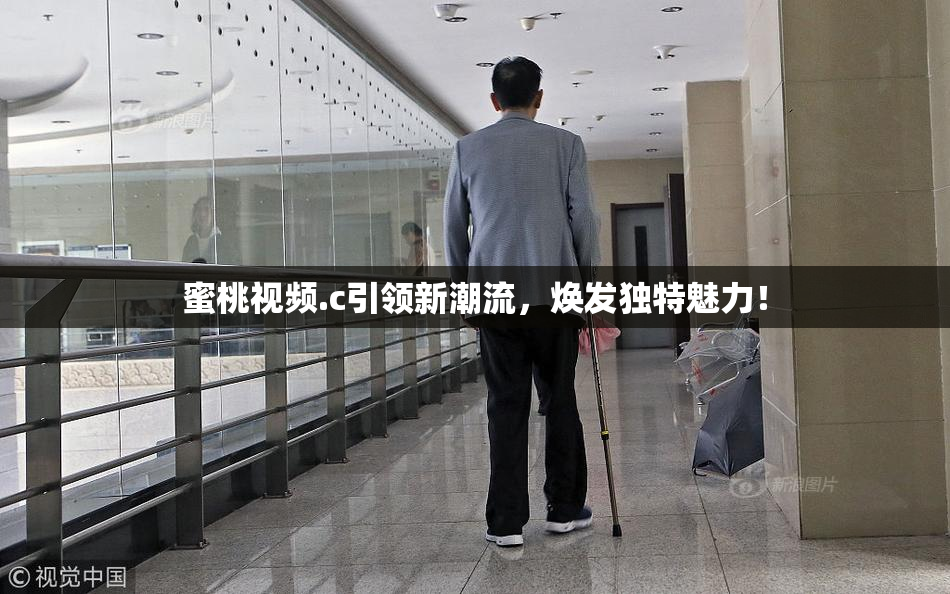 蜜桃视频.c引领新潮流，焕发独特魅力！