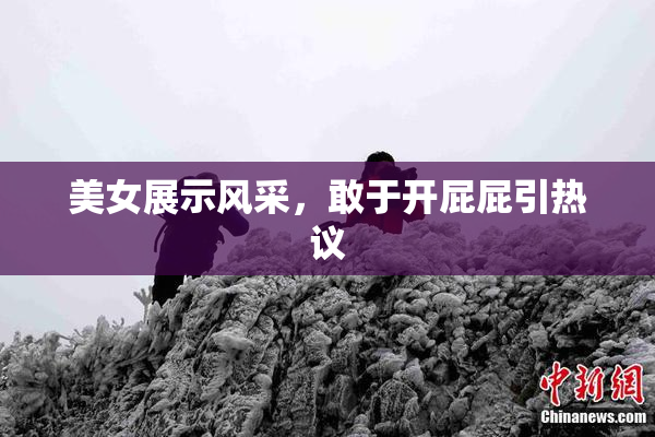 美女展示风采，敢于开屁屁引热议