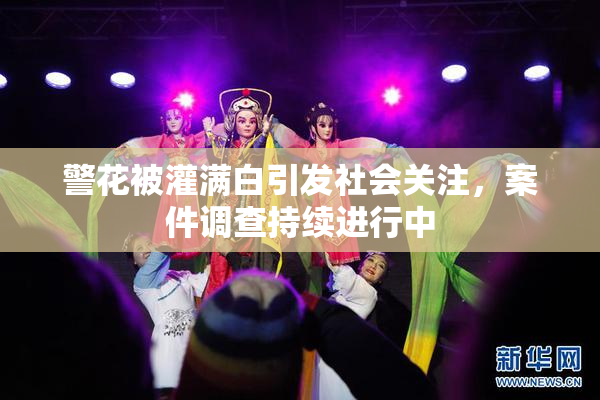 警花被灌满白引发社会关注，案件调查持续进行中
