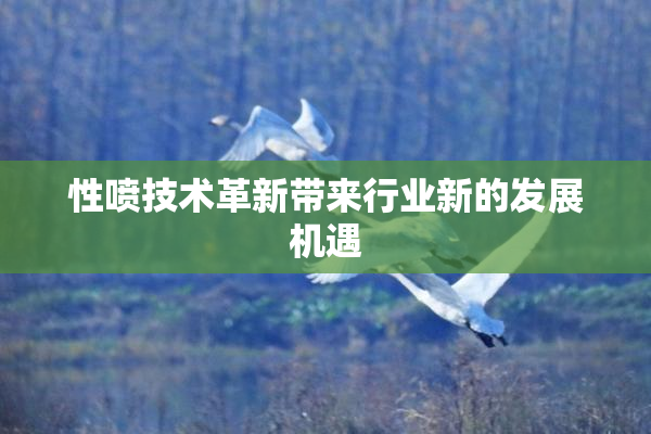 性喷技术革新带来行业新的发展机遇