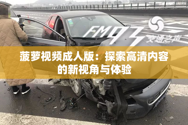 菠萝视频成人版：探索高清内容的新视角与体验