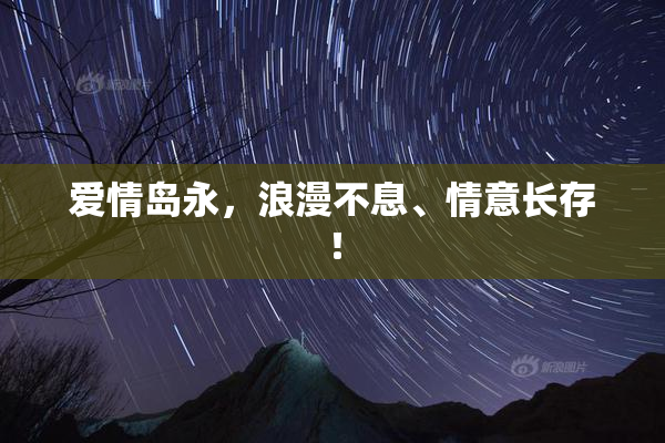 爱情岛永，浪漫不息、情意长存！