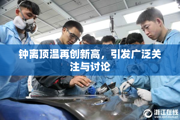 钟离顶温再创新高，引发广泛关注与讨论
