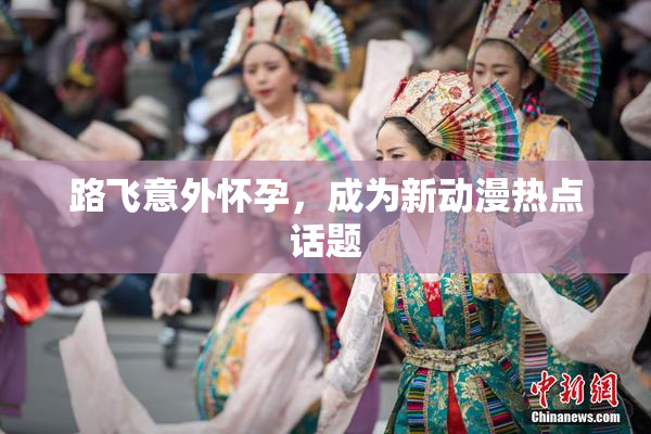 路飞意外怀孕，成为新动漫热点话题